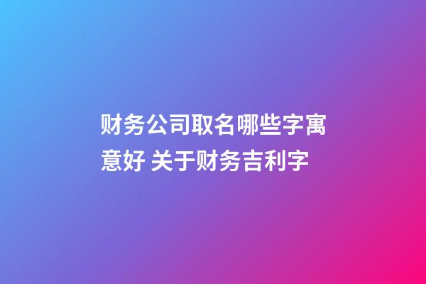 财务公司取名哪些字寓意好 关于财务吉利字-第1张-公司起名-玄机派